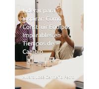 Liderar para Inspirar: Cómo Construir Equipos Imparables en Tiempos de Cambio