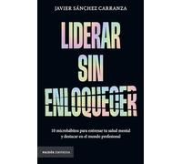 Liderar Sin Enloquecer: 10 Microhábitos Para Entrenar Tu Salud Mental Y Destacar En El Mundo Profesional / Lead Without Losing Your Mind