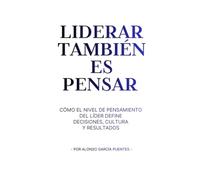Liderar también es pensar: Cómo el nivel de pensamiento del líder define decisiones, cultura y resultados