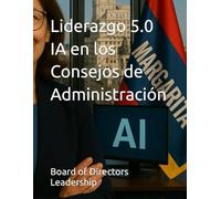 Liderazgo 5.0 IA en los Consejos de Administración