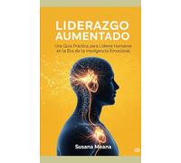 LIDERAZGO AUMENTADO: Una Guía Práctica para Líderes Humanos en la Era de la Inteligencia Artificial