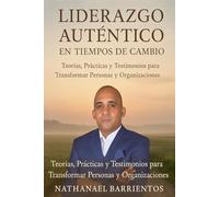 Liderazgo Auténtico en Tiempos de Cambio: Teorías, Prácticas y Testimonios para Transformar Personas y Organizaciones
