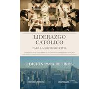 Liderazgo Católico Para La Sociedad Civil: Una Guía Práctica Sobre El Auténtico Liderazgo Laico: Edición Para Retiros