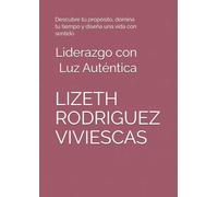 Liderazgo con Luz Auténtica: Descubre tu propósito, domina tu tiempo y diseña una vida con sentido
