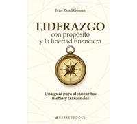 Liderazgo con propósito y la libertad financiera: Una guía para alcanzar tus metas y trascender