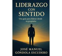 Liderazgo con Sentido: Una guía para liderar desde tu propósito (Serie con sentido)