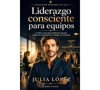 Liderazgo consciente para equipos: Un libro-curso para mejorar la comunicación, fortalecer la confianza y trabajar con propósito (Despierta tu Luz)
