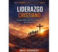 Liderazgo Cristiano: Principios Bíblicos para Formar Líderes Fieles que Terminan Bien (Forjando Líderes para el Ministerio Bíblico)