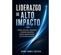Liderazgo de Alto Impacto: Cómo influir, inspirar y mover equipos hacia resultados extraordinarios