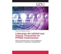 Liderazgo de calidad que inspira: innovación en PYMES tradicionales: Claves prácticas para crear productos excelentes y empresas competitivas.