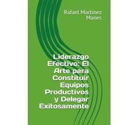 Liderazgo Efectivo: El Arte para Constituir Equipos Productivos y Delegar Exitosamente