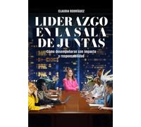 LIDERAZGO EN LA SALA DE JUNTAS: Cómo desempeñarse con impacto y responsabilidad