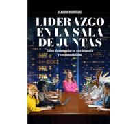 LIDERAZGO EN LA SALA DE JUNTAS: Cómo desempeñarse con impacto y responsabilidad