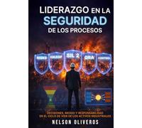 LIDERAZGO EN LA SEGURIDAD DE LOS PROCESOS: DECISIONES, RIESGO Y RESPONSABILIDAD EN EL CICLO DE VIDA DE LOS ACTIVOS INDUSTRIALES