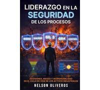 LIDERAZGO EN LA SEGURIDAD DE LOS PROCESOS: DECISIONES, RIESGO Y RESPONSABILIDAD EN EL CICLO DE VIDA DE LOS ACTIVOS INDUSTRIALES