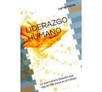 LIDERAZGO HUMANO: Lo que hubiera deseado que alguien me dijera en el trabajo
