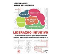 Liderazgo intuitivo: Las neurociencias explican como la intuición puede ayudarte a ser la mejor versión del líder que hay en ti (CONCIENCIA Y EMOCION)