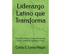 Liderazgo Latino que Transforma: Principios bíblicos y educativos para formar líderes en Estados Unidos