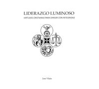 LIDERAZGO LUMINOSO: VIRTUDES CRISTIANAS PARA DIRIGIR CON INTEGRIDAD