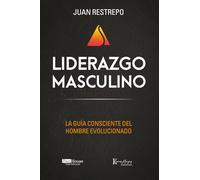 Liderazgo Masculino: La guía consciente del hombre evolucionado