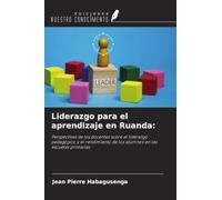 Liderazgo para el aprendizaje en Ruanda:: Perspectivas de los docentes sobre el liderazgo pedagógico y el rendimiento de los alumnos en las escuelas primarias