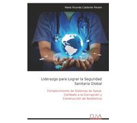 Liderazgo para Lograr la Seguridad Sanitaria Global: Fortalecimiento de Sistemas de Salud, Combate a la Corrupción y Construcción de Resiliencia