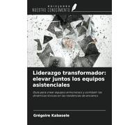 Liderazgo transformador: elevar juntos los equipos asistenciales: Guía para crear equipos armoniosos y combatir las dinámicas tóxicas en las residencias de ancianos