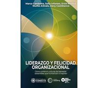 Liderazgo y felicidad organizacional: Cómo construir culturas de bienestar sostenibles que humanicen e inspiren
