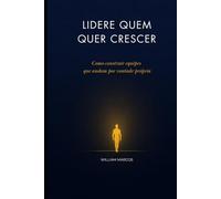 LIDERE QUEM QUER CRESCER: Como construir equipes que andam por vontade própria (A Responsabilidade de Existir)