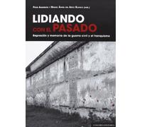 Lidiando con el pasado. Represión y memoria de la guerra civil y el franquismo (COMARES HISTORIA)