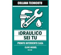 L'idraulico Sei Tu: ABC dell'idraulica domestica per cavartela senza allagare casa (TECNICO TU)
