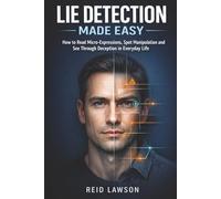 Lie Detection Made Easy: How to Read Micro-Expressions, Spot Manipulation and See Through Deception in Everyday Life