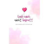 Lieb mich nicht kaputt: Mein Comeback nach toxischer Liebe