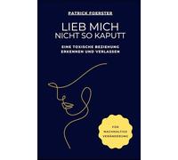 Lieb mich nicht so kaputt: Wie du eine toxische Beziehung erkennst, dich daraus löst und wieder bei dir ankommst