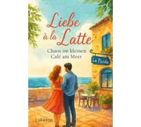 Liebe à la Latte - Chaos im kleinen Café am Meer.: Ein Sommer in Italien. Ein Café. Und ein Gefühl, das bleibt.