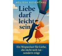 Liebe darf leicht sein: Ein Wegweiser für Liebe, die nicht weh tut - sondern trägt