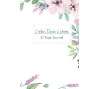 Liebe dein Leben: 21-Tage Journal