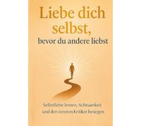 Liebe dich selbst, bevor du andere liebst: Wie du innere Stärke findest, Grenzen setzt und dein Leben in Balance bringst