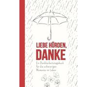 Liebe Hürden, Danke: Ein Dankbarkeitstagebuch für die schwierigen Momente im Leben: Das geführte Journal für mehr Achtsamkeit, Resilienz und Selbstreflexion, um ein positives Mindset aufzubauen