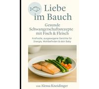 Liebe im Bauch: Gesunde Schwangerschaftsrezepte mit Fisch & Fleisch - kraftvolle, ausgewogene Gerichte für Energie, Wohlbefinden & dein Baby