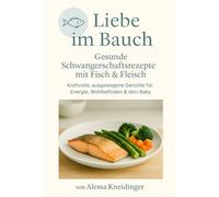 Liebe im Bauch: Gesunde Schwangerschaftsrezepte mit Fisch & Fleisch - kraftvolle, ausgewogene Gerichte für Energie, Wohlbefinden & dein Baby