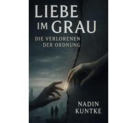 Liebe im Grau -Die Verlorenen der Ordnung: In einer Welt, in der Gefühle verboten und Liebe zur größten Gefahr erklärt wurde