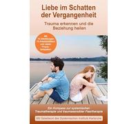 Liebe im Schatten der Vergangenheit: Ein Kompass zur systemischen Traumatherapie und traumasensiblen Paartherapie