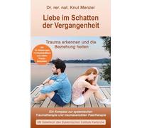 Liebe im Schatten der Vergangenheit: Ein Kompass zur systemischen Traumatherapie und traumasensiblen Paartherapie