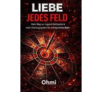 Liebe jedes Feld: Ohmi - Mein Weg vom Straßenfest zur Jugend-Weltspitze und mein Trainingssystem für erfolgreiches Dart