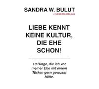 Liebe kennt keine Kultur, die Ehe schon!: 10 Dinge, die ich vor meiner Ehe mit einem Türken gern gewusst hätte.