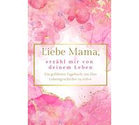 Liebe Mama, erzähl mir von deinem Leben: Ein geführtes Tagebuch, um Ihre Lebensgeschichte zu teilen.