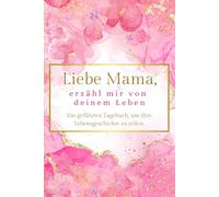 Liebe Mama, erzähl mir von deinem Leben: Ein geführtes Tagebuch, um Ihre Lebensgeschichte zu teilen.