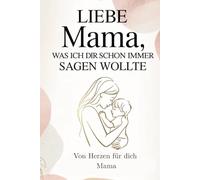 Liebe Mama was ich dir schon immer sagen wollte: Ein persönliches Geschenkbuch zum Ausfüllen für Muttertag, Geburtstag und besondere Herzensmomente