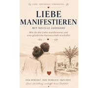 Liebe Manifestieren: Wie du die Liebe manifestierst und eine glückliche Partnerschaft erschaffst - mit Neville Goddard
